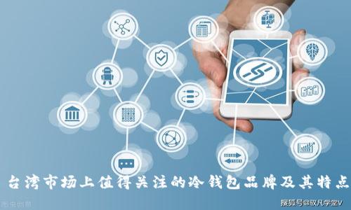 台湾市场上值得关注的冷钱包品牌及其特点