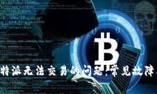 如何解决B特派无法交易的问题：常见故障及解决方案