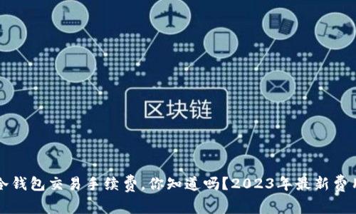 库神冷钱包交易手续费，你知道吗？2023年最新费用分析