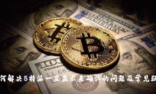 如何解决B特派一直显示未确认的问题及常见疑问